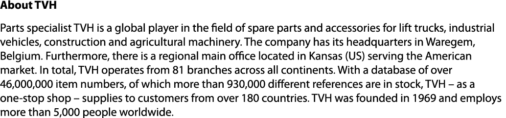 About TVH Parts specialist TVH is a global player in the field of spare parts and accessories for lift trucks, indust...