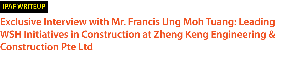 ￼ Exclusive Interview with Mr. Francis Ung Moh Tuang: Leading WSH Initiatives in Construction at Zheng Keng Engineeri...