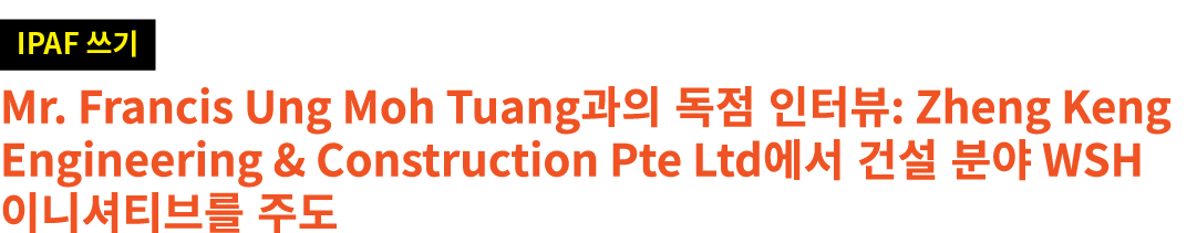 ￼ Mr. Francis Ung Moh Tuang과의 독점 인터뷰: Zheng Keng Engineering & Construction Pte Ltd에서 건설 분야 WSH 이니셔티브를 주도
