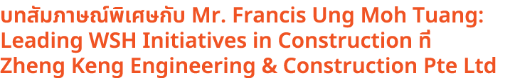 บทสัมภาษณ์พิเศษกับ Mr. Francis Ung Moh Tuang: Leading WSH Initiatives in Construction ที่ Zheng Keng Engineering & Co...