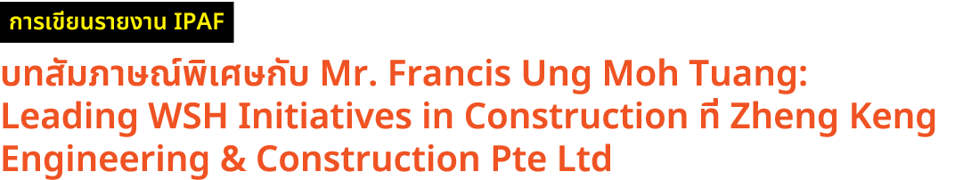 ￼ บทสัมภาษณ์พิเศษกับ Mr. Francis Ung Moh Tuang: Leading WSH Initiatives in Construction ที่ Zheng Keng Engineering & ...