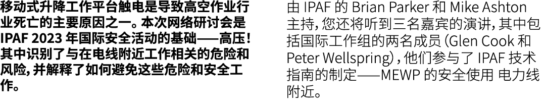移动式升降工作平台触电是导致高空作业行业死亡的主要原因之一。 本次网络研讨会是 IPAF 2023 年国际安全活动的基础——高压！ 其中识别了与在电线附近工作相关的危险和风险，并解释了如何避免这些危险和安全工作。 由 IPAF 的 B...