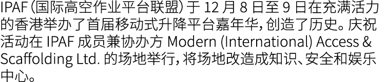 IPAF（国际高空作业平台联盟）于 12 月 8 日至 9 日在充满活力的香港举办了首届移动式升降平台嘉年华，创造了历史。 庆祝活动在 IPAF 成员兼协办方 Modern (International) Access & Scaff...