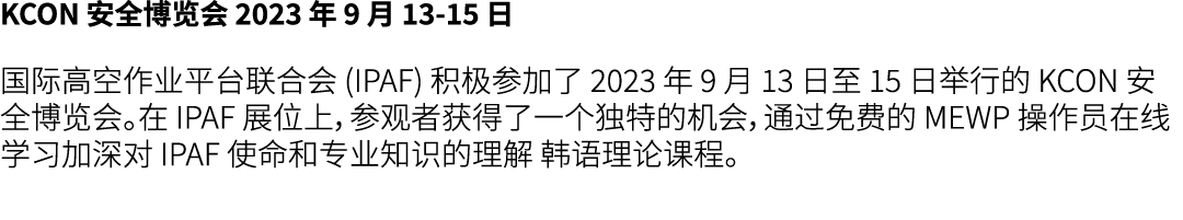 KCON 安全博览会 2023 年 9 月 13 15 日 国际高空作业平台联合会 (IPAF) 积极参加了 2023 年 9 月 13 日至 15 日举行的 KCON 安全博览会。在 IPAF 展位上，参观者获得了一个独特的机会，通...