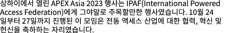 상하이에서 열린 APEX Asia 2023 행사는 IPAF(International Powered Access Federation)에게 그야말로 주목할만한 행사였습니다. 10월 24일부터 27일까지 진행된 이 ...