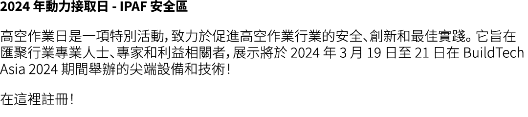 2024 年動力接取日 IPAF 安全區 高空作業日是一項特別活動，致力於促進高空作業行業的安全、創新和最佳實踐。 它旨在匯聚行業專業人士、專家和利益相關者，展示將於 2024 年 3 月 19 日至 21 日在 BuildTech ...
