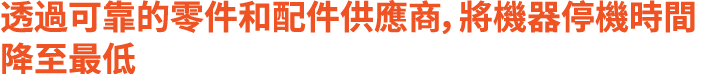 透過可靠的零件和配件供應商，將機器停機時間降至最低