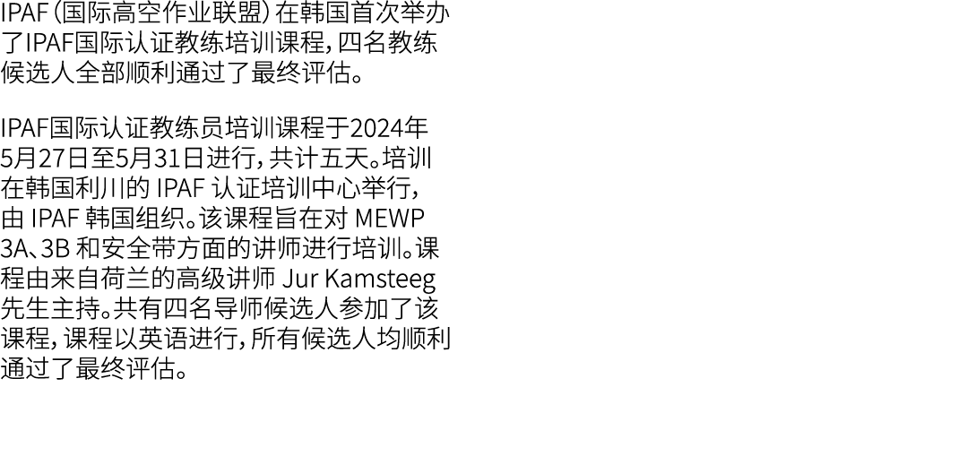 IPAF（国际高空作业联盟）在韩国首次举办了IPAF国际认证教练培训课程，四名教练候选人全部顺利通过了最终评估。 IPAF国际认证教练员培训课程于2024年5月27日至5月31日进行，共计五天。培训在韩国利川的 IPAF 认证培训中心...