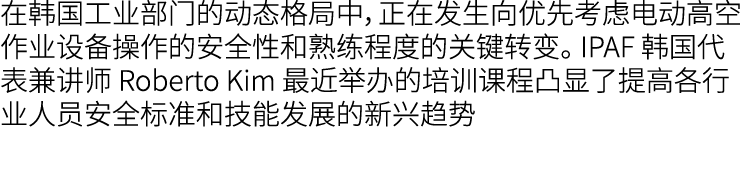 在韩国工业部门的动态格局中，正在发生向优先考虑电动高空作业设备操作的安全性和熟练程度的关键转变。 IPAF 韩国代表兼讲师 Roberto Kim 最近举办的培训课程凸显了提高各行业人员安全标准和技能发展的新兴趋势