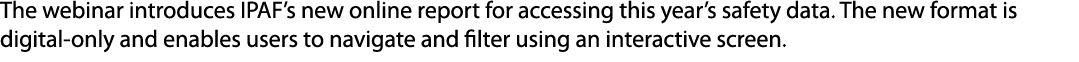 The webinar introduces IPAF’s new online report for accessing this year’s safety data. The new format is digital only...