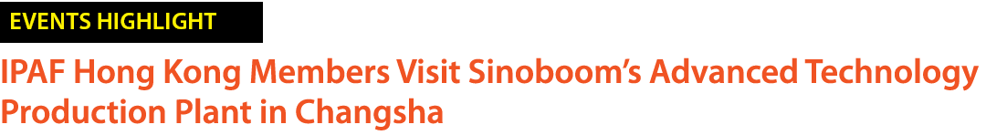 ￼ IPAF Hong Kong Members Visit Sinoboom’s Advanced Technology Production Plant in Changsha