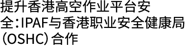 提升香港高空作业平台安全：IPAF与香港职业安全健康局（OSHC）合作 