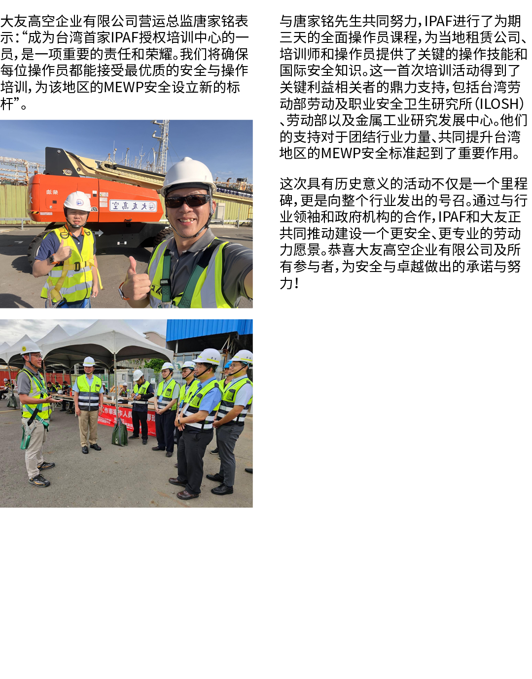 大友高空企业有限公司营运总监唐家铭表示：“成为台湾首家IPAF授权培训中心的一员，是一项重要的责任和荣耀。我们将确保每位操作员都能接受最优质的安全与操作培训，为该地区的MEWP安全设立新的标杆”。 ￼ ￼ 与唐家铭先生共同努力，IPA...