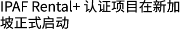 IPAF Rental+ 认证项目在新加坡正式启动 