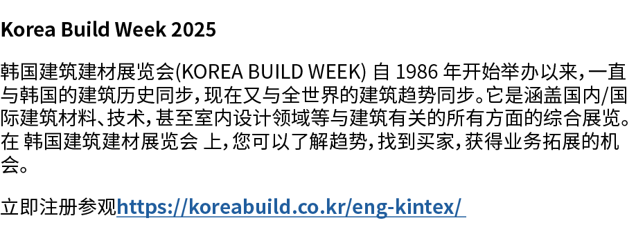 Korea Build Week 2025 韩国建筑建材展览会(KOREA BUILD WEEK) 自 1986 年开始举办以来，一直与韩国的建筑历史同步，现在又与全世界的建筑趋势同步。它是涵盖国内/国际建筑材料、技术，甚至室内设计领...