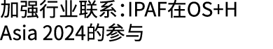 加强行业联系：IPAF在OS+H Asia 2024的参与 