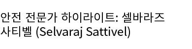 안전 전문가 하이라이트: 셀바라즈 사티벨 (Selvaraj Sattivel) 