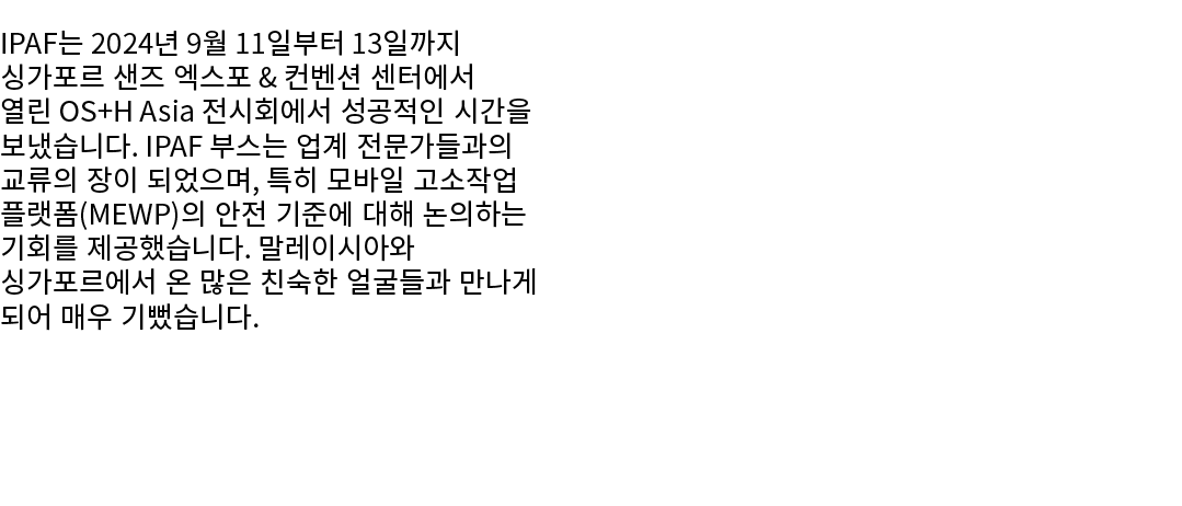 IPAF는 2024년 9월 11일부터 13일까지 싱가포르 샌즈 엑스포 & 컨벤션 센터에서 열린 OS+H Asia 전시회에서 성공적인 시간을 보냈습니다. IPAF 부스는 업계 전문가들과의 교류의 장이 되었으며, ...
