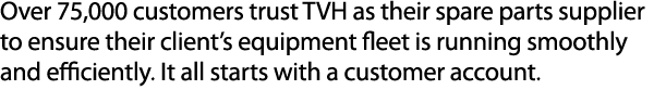 Over 75,000 customers trust TVH as their spare parts supplier to ensure their client’s equipment fleet is running smo...