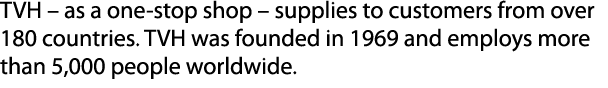 TVH – as a one stop shop – supplies to customers from over 180 countries. TVH was founded in 1969 and employs more th...