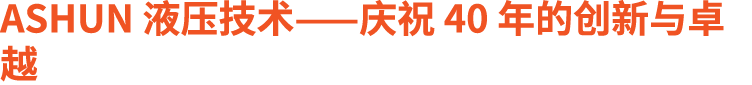 ASHUN 液压技术——庆祝 40 年的创新与卓越