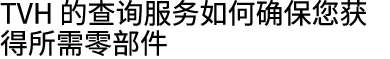 TVH 的查询服务如何确保您获得所需零部件