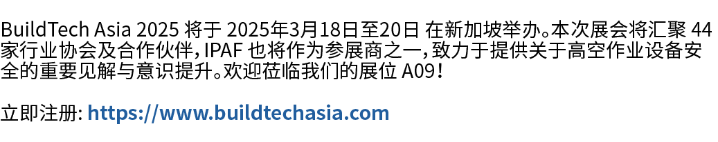 BuildTech Asia 2025 将于 2025年3月18日至20日 在新加坡举办。本次展会将汇聚 44 家行业协会及合作伙伴，IPAF 也将作为参展商之一，致力于提供关于高空作业设备安全的重要见解与意识提升。欢迎莅临我们的展位...