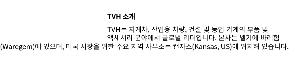 ￼TVH 소개 TVH는 지게차, 산업용 차량, 건설 및 농업 기계의 부품 및 액세서리 분야에서 글로벌 리더입니다. 본사는 벨기에 바레험(Waregem)에 있으며, 미국 시장을 위한 주요 지역 사무소는 캔자스(K...