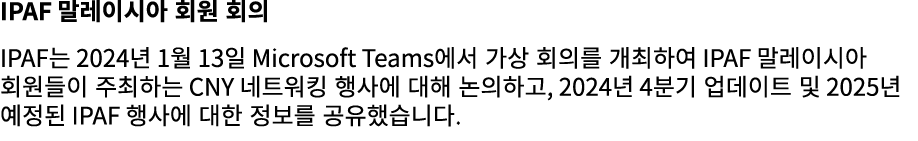 IPAF 말레이시아 회원 회의 IPAF는 2024년 1월 13일 Microsoft Teams에서 가상 회의를 개최하여 IPAF 말레이시아 회원들이 주최하는 CNY 네트워킹 행사에 대해 논의하고, 2024년 4분...