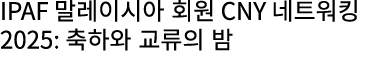 IPAF 말레이시아 회원 CNY 네트워킹 2025: 축하와 교류의 밤