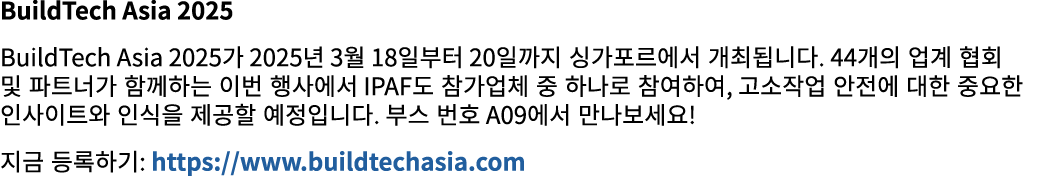 BuildTech Asia 2025 BuildTech Asia 2025가 2025년 3월 18일부터 20일까지 싱가포르에서 개최됩니다. 44개의 업계 협회 및 파트너가 함께하는 이번 행사에서 IPAF도 참가업체...
