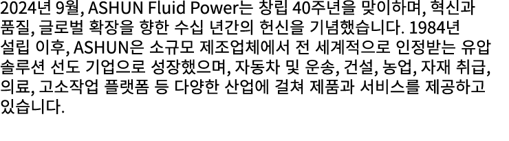 2024년 9월, ASHUN Fluid Power는 창립 40주년을 맞이하며, 혁신과 품질, 글로벌 확장을 향한 수십 년간의 헌신을 기념했습니다. 1984년 설립 이후, ASHUN은 소규모 제조업체에서 전 세계...