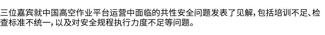 三位嘉宾就中国高空作业平台运营中面临的共性安全问题发表了见解，包括培训不足、检查标准不统一，以及对安全规程执行力度不足等问题。 