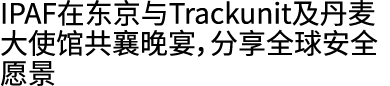 IPAF在东京与Trackunit及丹麦大使馆共襄晚宴，分享全球安全愿景