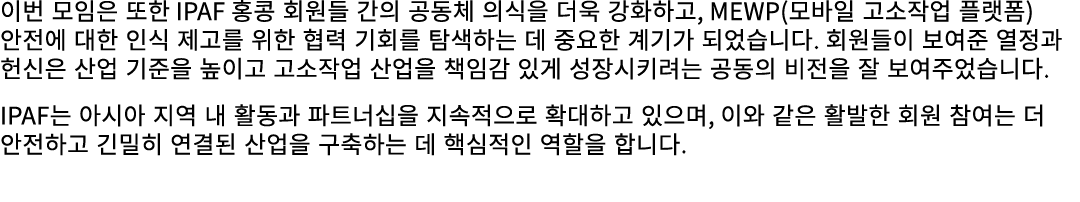 이번 모임은 또한 IPAF 홍콩 회원들 간의 공동체 의식을 더욱 강화하고, MEWP(모바일 고소작업 플랫폼) 안전에 대한 인식 제고를 위한 협력 기회를 탐색하는 데 중요한 계기가 되었습니다. 회원들이 보여준 열...