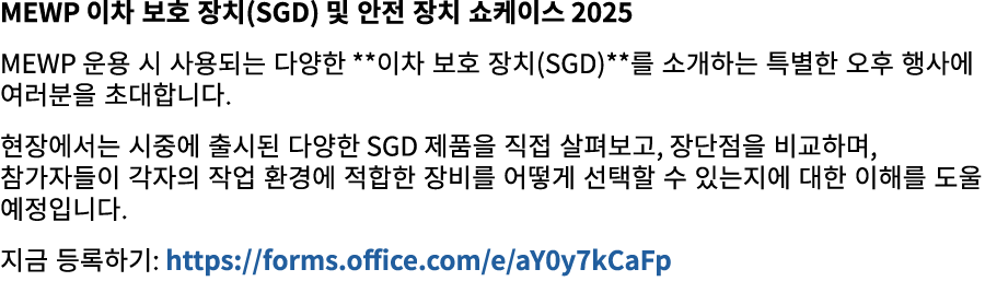MEWP 이차 보호 장치(SGD) 및 안전 장치 쇼케이스 2025 MEWP 운용 시 사용되는 다양한 **이차 보호 장치(SGD)**를 소개하는 특별한 오후 행사에 여러분을 초대합니다. 현장에서는 시중에 출시된 ...