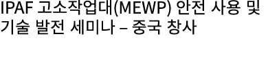 IPAF 고소작업대(MEWP) 안전 사용 및 기술 발전 세미나 – 중국 창사