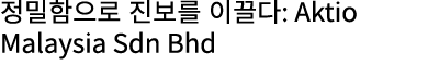 정밀함으로 진보를 이끌다: Aktio Malaysia Sdn Bhd