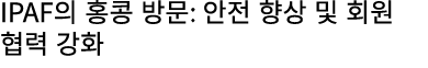 IPAF의 홍콩 방문: 안전 향상 및 회원 협력 강화