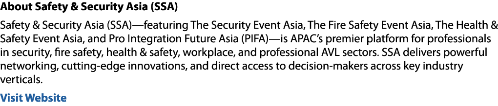 About Safety & Security Asia (SSA) Safety & Security Asia (SSA)—featuring The Security Event Asia, The Fire Safety Ev...
