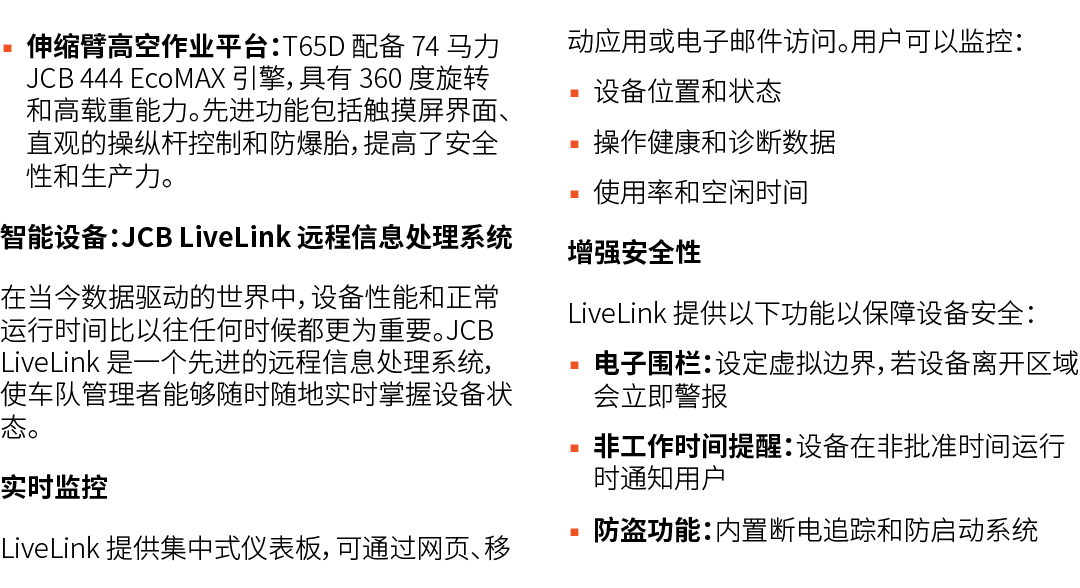 ▪ 伸缩臂高空作业平台：T65D 配备 74 马力 JCB 444 EcoMAX 引擎，具有 360 度旋转和高载重能力。先进功能包括触摸屏界面、直观的操纵杆控制和防爆胎，提高了安全性和生产力。 智能设备：JCB LiveLink 远...