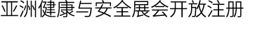 亚洲健康与安全展会开放注册