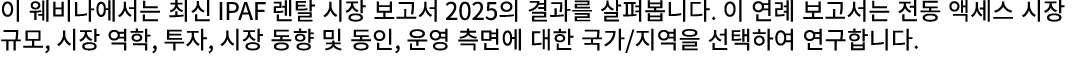 이 웨비나에서는 최신 IPAF 렌탈 시장 보고서 2025의 결과를 살펴봅니다. 이 연례 보고서는 전동 액세스 시장 규모, 시장 역학, 투자, 시장 동향 및 동인, 운영 측면에 대한 국가/지역을 선택하여 연구합니다.
