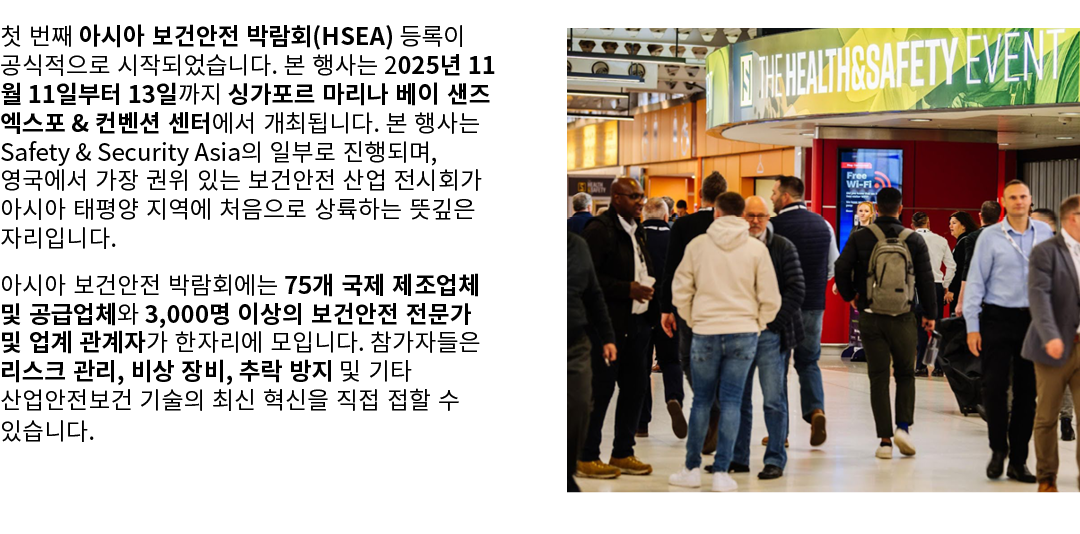 첫 번째 아시아 보건안전 박람회(HSEA) 등록이 공식적으로 시작되었습니다. 본 행사는 2025년 11월 11일부터 13일까지 싱가포르 마리나 베이 샌즈 엑스포 & 컨벤션 센터에서 개최됩니다. 본 행사는 Saf...