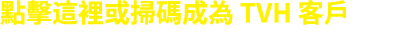 點擊這裡或掃碼成為 TVH 客戶