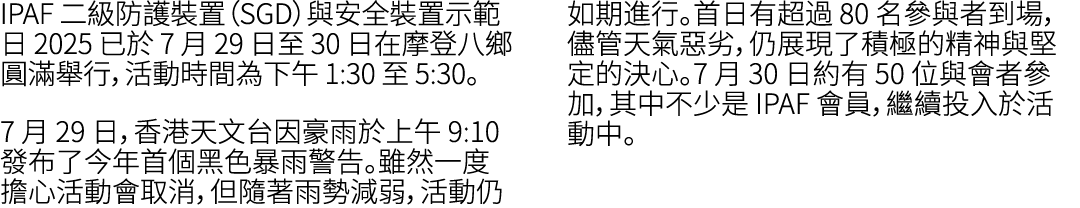 IPAF 二級防護裝置（SGD）與安全裝置示範日 2025 已於 7 月 29 日至 30 日在摩登八鄉圓滿舉行，活動時間為下午 1:30 至 5:30。 7 月 29 日，香港天文台因豪雨於上午 9:10 發布了今年首個黑色暴雨警告...