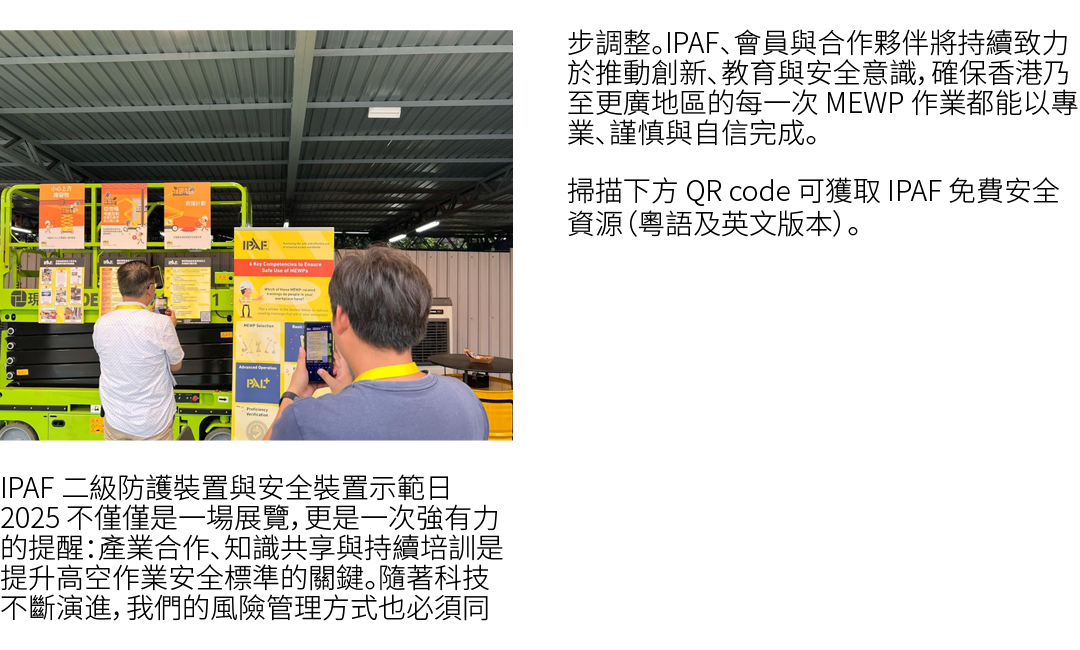 ￼ IPAF 二級防護裝置與安全裝置示範日 2025 不僅僅是一場展覽，更是一次強有力的提醒：產業合作、知識共享與持續培訓是提升高空作業安全標準的關鍵。隨著科技不斷演進，我們的風險管理方式也必須同步調整。IPAF、會員與合作夥伴將持續...