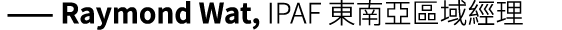  —— Raymond Wat, IPAF 東南亞區域經理