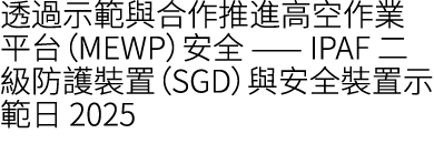 透過示範與合作推進高空作業平台（MEWP）安全 —— IPAF 二級防護裝置（SGD）與安全裝置示範日 2025