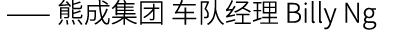  —— 熊成集团 车队经理 Billy Ng